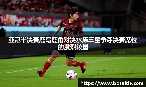 亚冠半决赛鹿岛鹿角对决水原三星争夺决赛席位的激烈较量