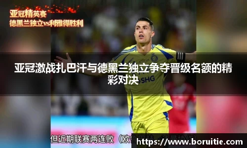 亚冠激战扎巴汗与德黑兰独立争夺晋级名额的精彩对决