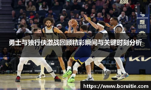 勇士与独行侠激战回顾精彩瞬间与关键时刻分析